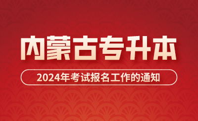 關于做好2024年內蒙古專升本考試報名工作的通知